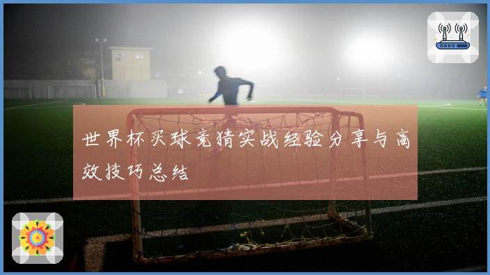 世界杯买球竞猜实战经验分享与高效技巧总结