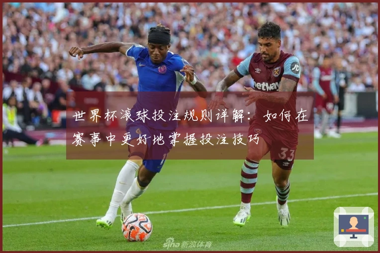 世界杯滚球投注规则详解：如何在赛事中更好地掌握投注技巧