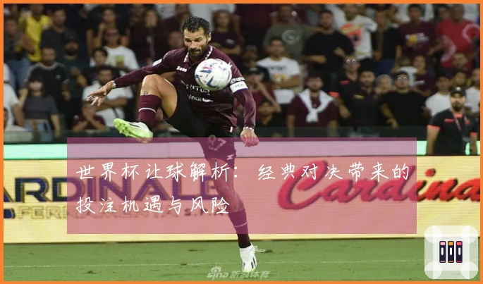 世界杯让球解析：经典对决带来的投注机遇与风险