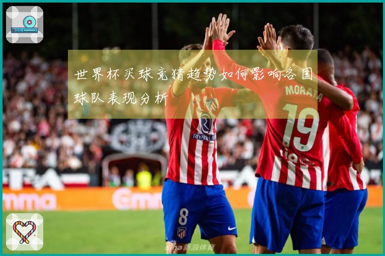 世界杯买球竞猜趋势如何影响各国球队表现分析