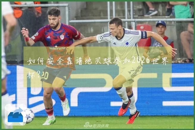 如何安全靠谱地买球参加2026世界杯？