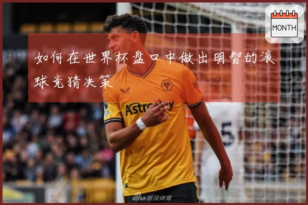 如何在世界杯盘口中做出明智的滚球竞猜决策