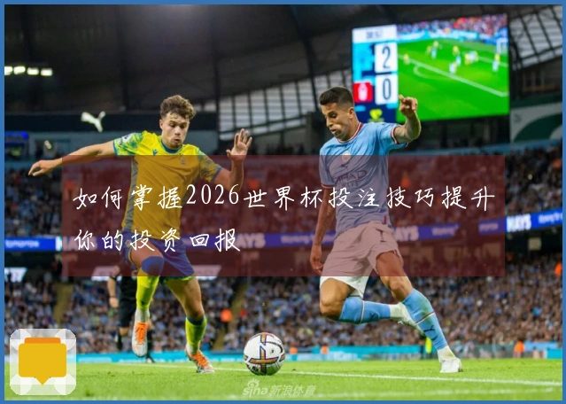 如何掌握2026世界杯投注技巧提升你的投资回报