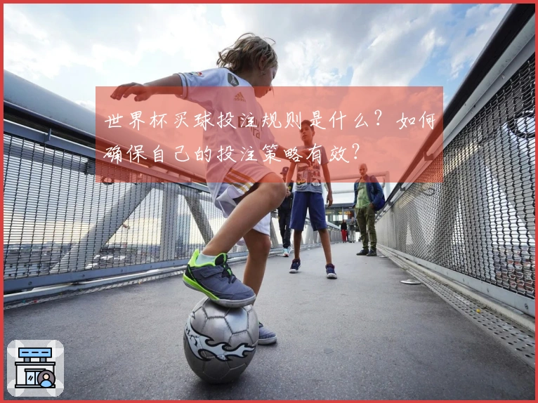 世界杯买球投注规则是什么？如何确保自己的投注策略有效？