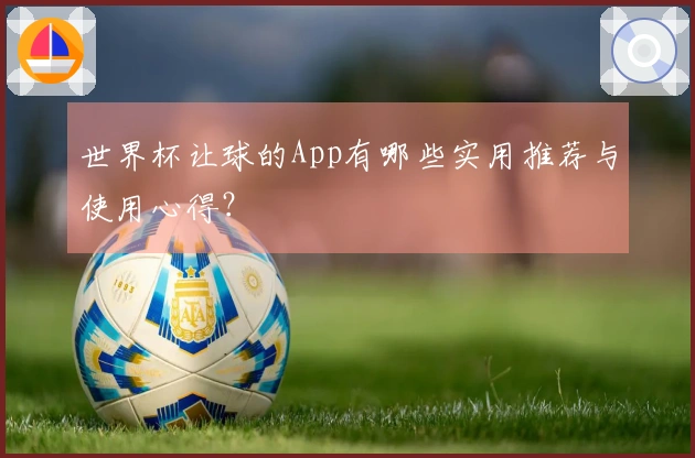 世界杯让球的App有哪些实用推荐与使用心得？